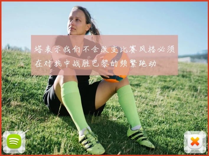 塔表示我们不会改变比赛风格必须在对抗中战胜巴黎的频繁跑动