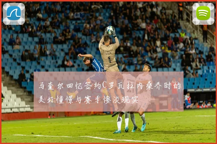 马奎尔回忆签约C罗瓦拉内桑乔时的美好憧憬与赛季惨淡现实