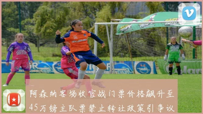 阿森纳客场收官战门票价格飙升至45万镑主队票禁止转让政策引争议