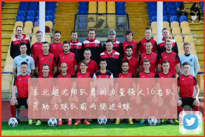 东北超沈阳队青训力量强大16名队员助力球队前两场进4球