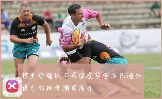 穆里奇确认不再留在萨索洛已通知俱乐部租借期满离开