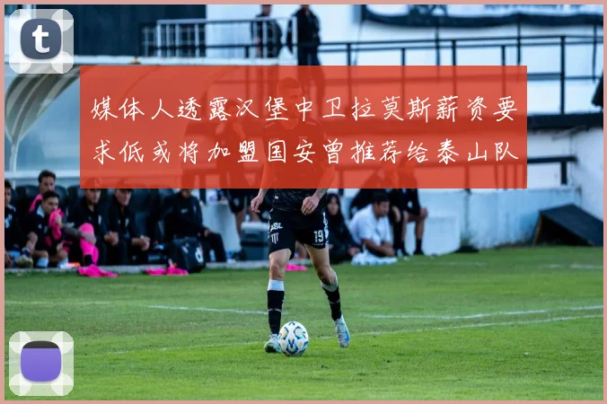 媒体人透露汉堡中卫拉莫斯薪资要求低或将加盟国安曾推荐给泰山队