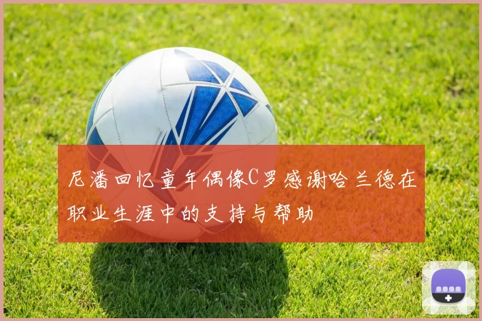 尼潘回忆童年偶像C罗感谢哈兰德在职业生涯中的支持与帮助