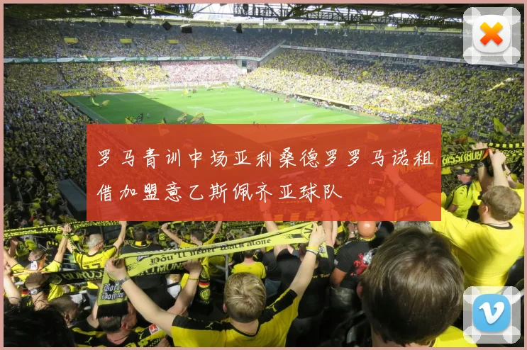 罗马青训中场亚利桑德罗罗马诺租借加盟意乙斯佩齐亚球队