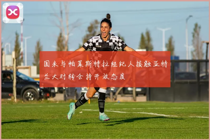 国米与帕莱斯特拉经纪人接触亚特兰大对转会持开放态度