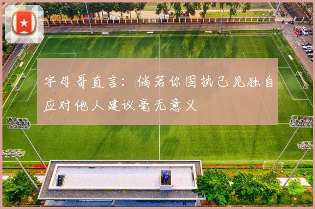 字母哥直言：倘若你固执己见独自应对他人建议毫无意义
