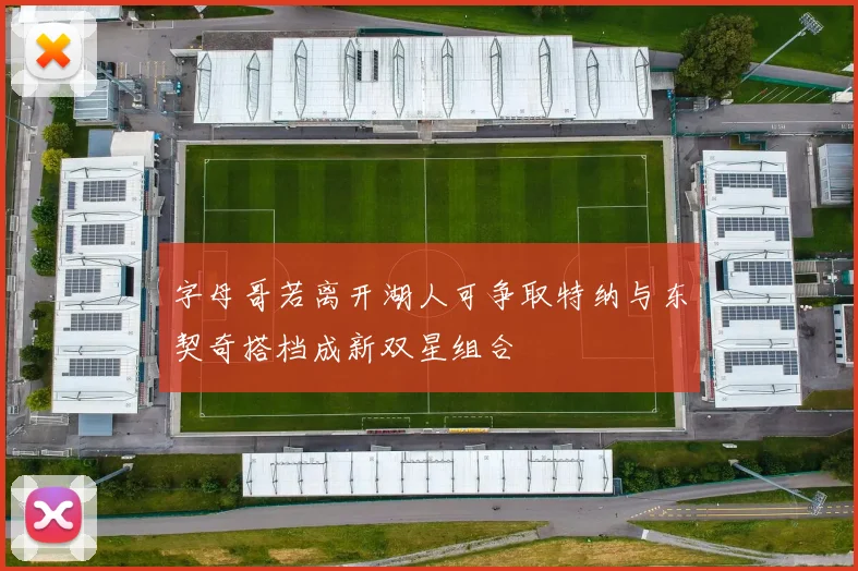 字母哥若离开湖人可争取特纳与东契奇搭档成新双星组合