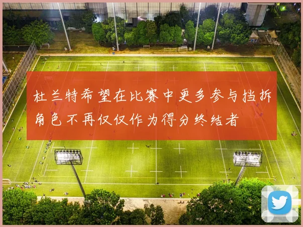 杜兰特希望在比赛中更多参与挡拆角色不再仅仅作为得分终结者