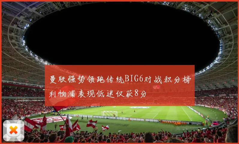 曼联强势领跑传统BIG6对战积分榜利物浦表现低迷仅获8分