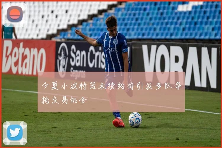 今夏小波特若未续约将引发多队争抢交易机会