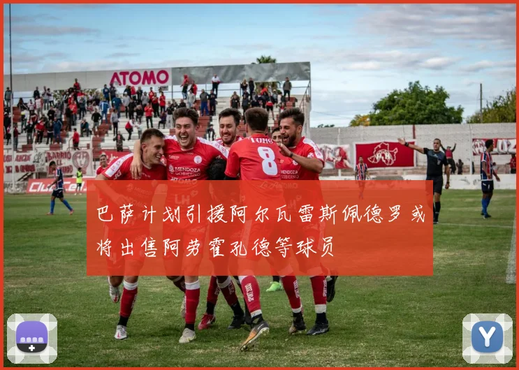 巴萨计划引援阿尔瓦雷斯佩德罗或将出售阿劳霍孔德等球员
